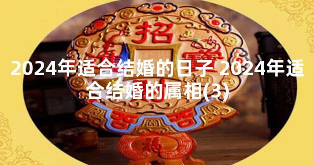 2024年适合结婚的日子 2024年适合结婚的属相(3)